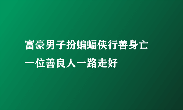 富豪男子扮蝙蝠侠行善身亡 一位善良人一路走好