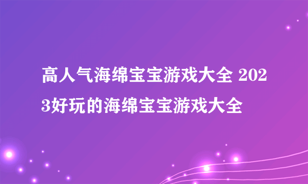 高人气海绵宝宝游戏大全 2023好玩的海绵宝宝游戏大全