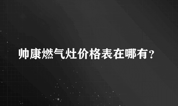 帅康燃气灶价格表在哪有？