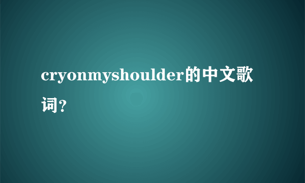 cryonmyshoulder的中文歌词？