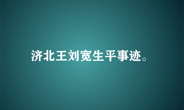 济北王刘宽生平事迹。