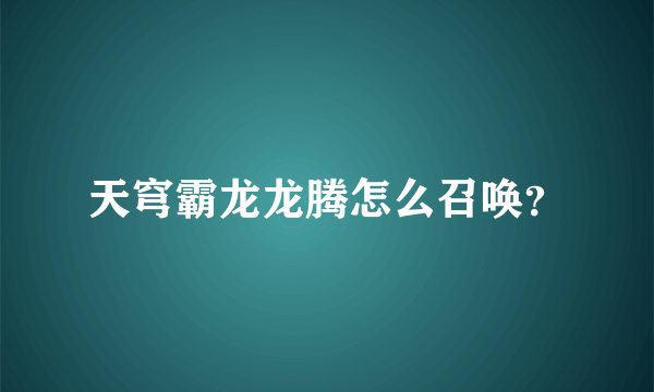 天穹霸龙龙腾怎么召唤？