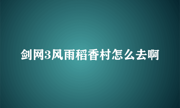 剑网3风雨稻香村怎么去啊