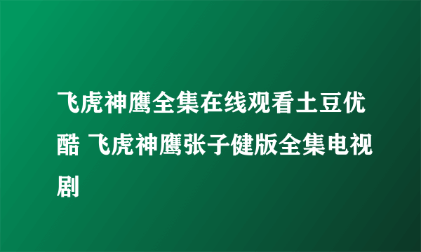 飞虎神鹰全集在线观看土豆优酷 飞虎神鹰张子健版全集电视剧