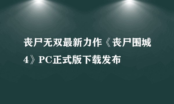 丧尸无双最新力作《丧尸围城4》PC正式版下载发布