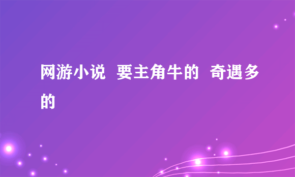 网游小说  要主角牛的  奇遇多的