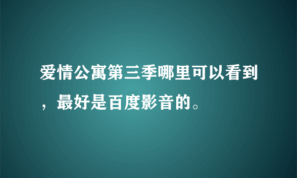 爱情公寓第三季哪里可以看到，最好是百度影音的。