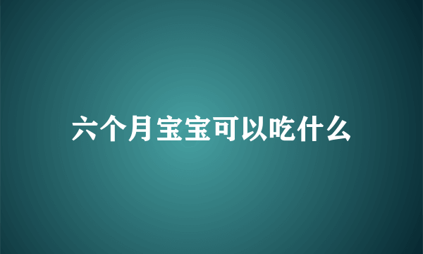 六个月宝宝可以吃什么