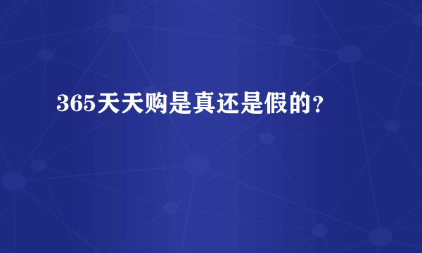 365天天购是真还是假的？