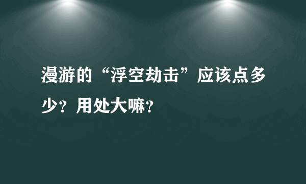 漫游的“浮空劫击”应该点多少？用处大嘛？