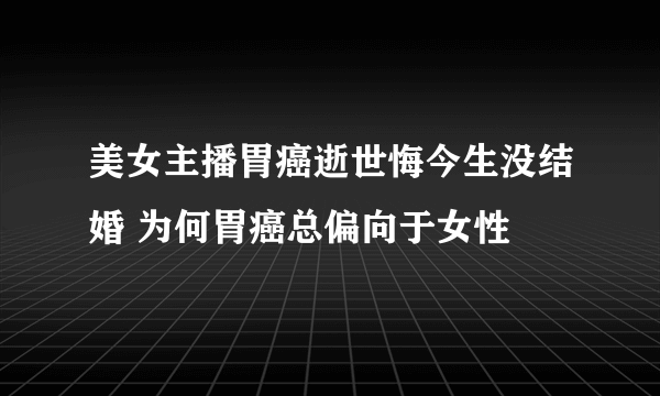 美女主播胃癌逝世悔今生没结婚 为何胃癌总偏向于女性