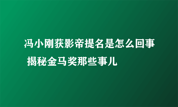 冯小刚获影帝提名是怎么回事 揭秘金马奖那些事儿