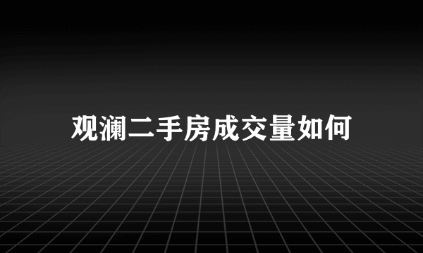 观澜二手房成交量如何