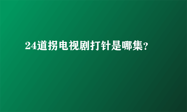 24道拐电视剧打针是哪集？