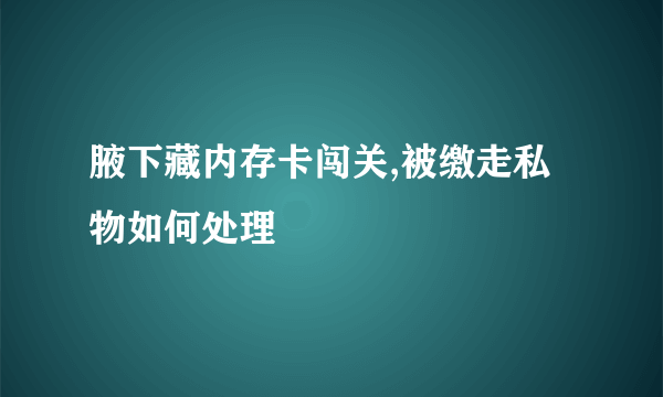 腋下藏内存卡闯关,被缴走私物如何处理