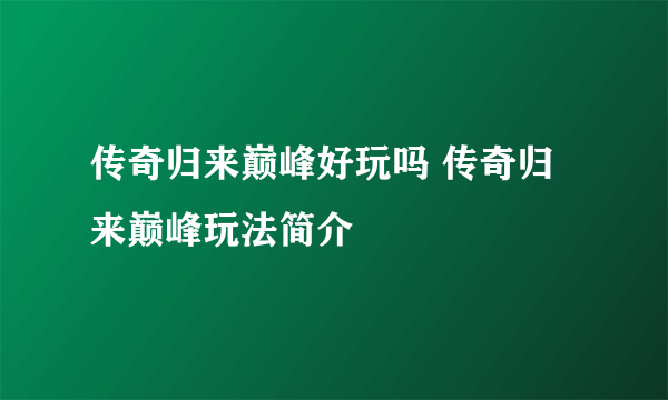 传奇归来巅峰好玩吗 传奇归来巅峰玩法简介