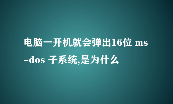 电脑一开机就会弹出16位 ms-dos 子系统,是为什么