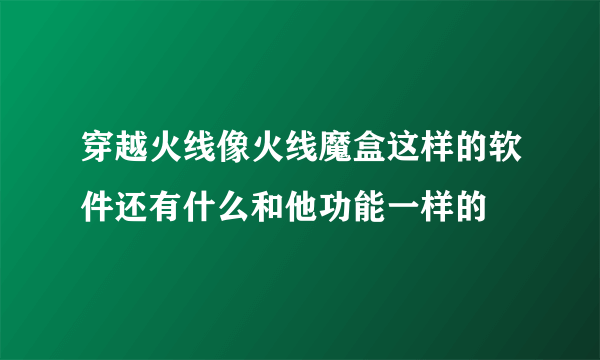 穿越火线像火线魔盒这样的软件还有什么和他功能一样的