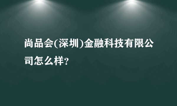 尚品会(深圳)金融科技有限公司怎么样？