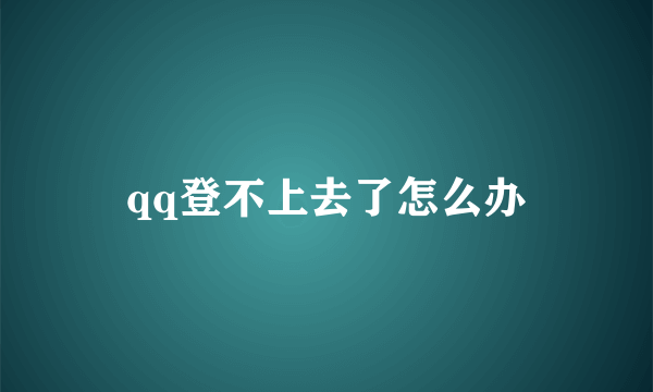 qq登不上去了怎么办