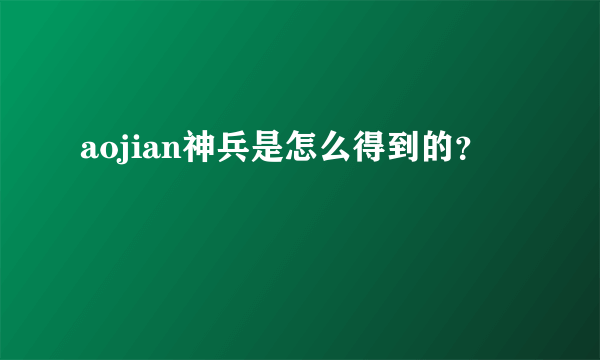 aojian神兵是怎么得到的？