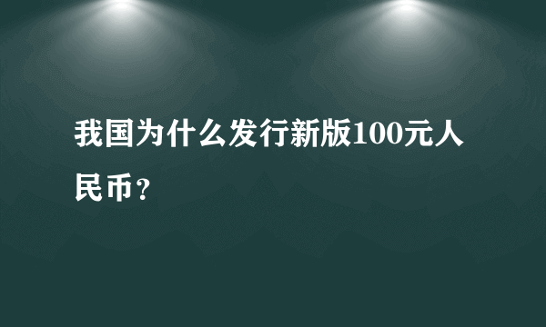 我国为什么发行新版100元人民币？