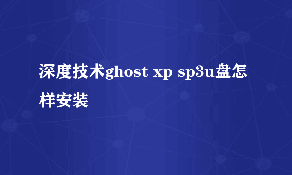 深度技术ghost xp sp3u盘怎样安装