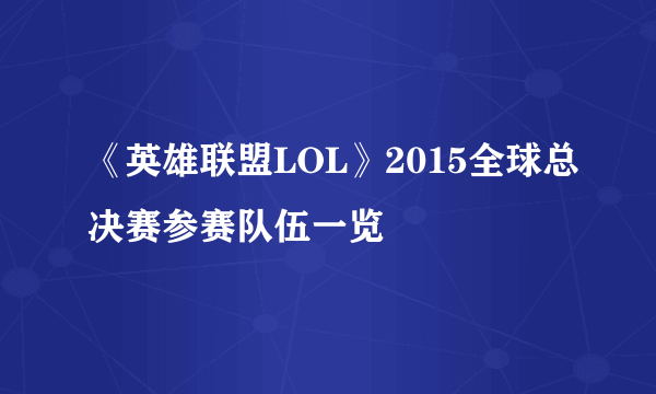 《英雄联盟LOL》2015全球总决赛参赛队伍一览