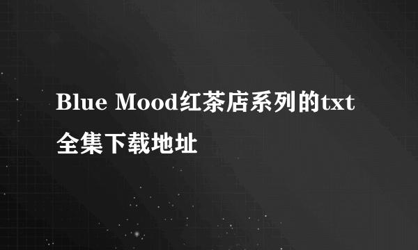 Blue Mood红茶店系列的txt全集下载地址