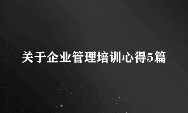 关于企业管理培训心得5篇