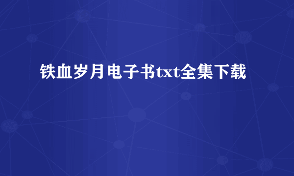 铁血岁月电子书txt全集下载