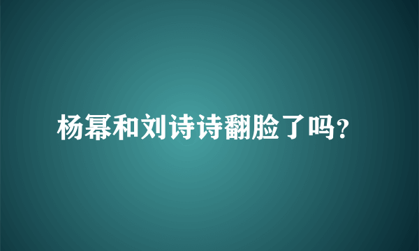 杨幂和刘诗诗翻脸了吗？