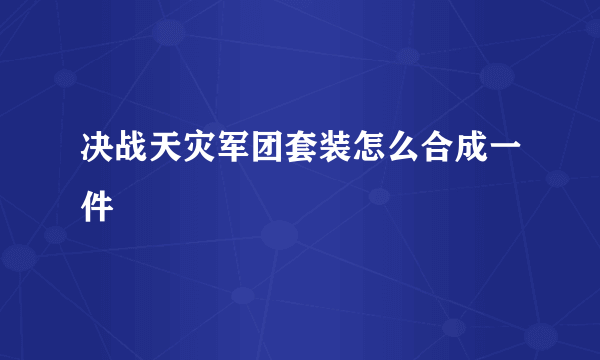 决战天灾军团套装怎么合成一件