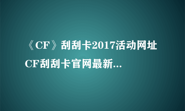 《CF》刮刮卡2017活动网址 CF刮刮卡官网最新活动大全