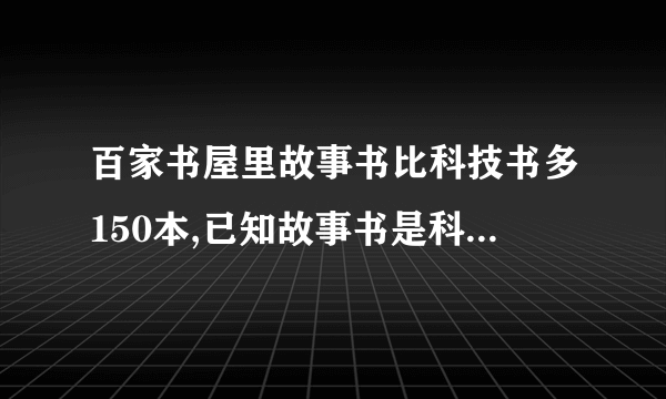 百家书屋里故事书比科技书多150本,已知故事书是科技书的比是7:5,这个百家书屋里共有故事书和科技书多少本?