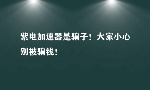 紫电加速器是骗子！大家小心别被骗钱！