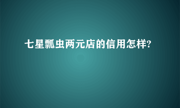 七星瓢虫两元店的信用怎样?