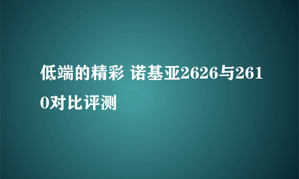 低端的精彩 诺基亚2626与2610对比评测