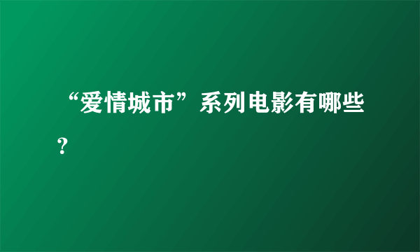 “爱情城市”系列电影有哪些？