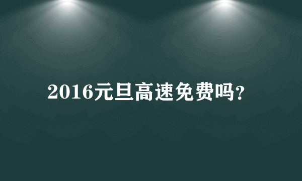 2016元旦高速免费吗？