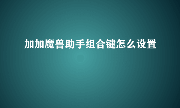 加加魔兽助手组合键怎么设置