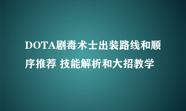 DOTA剧毒术士出装路线和顺序推荐 技能解析和大招教学