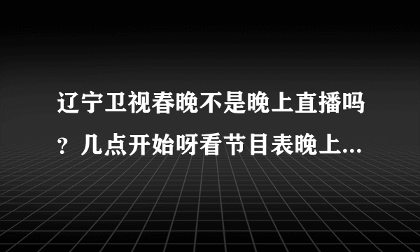 辽宁卫视春晚不是晚上直播吗？几点开始呀看节目表晚上怎么是电视剧啊？