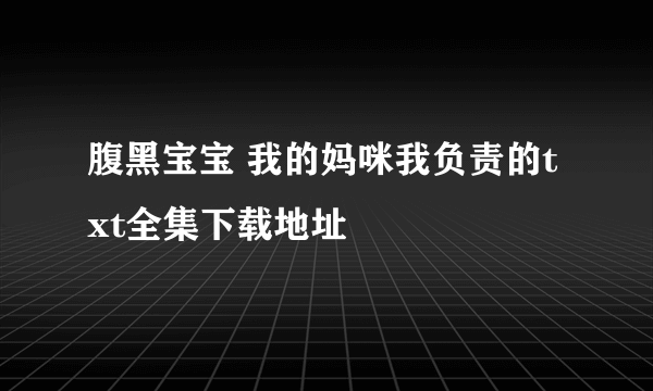 腹黑宝宝 我的妈咪我负责的txt全集下载地址