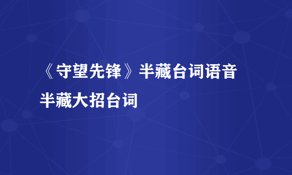 《守望先锋》半藏台词语音 半藏大招台词