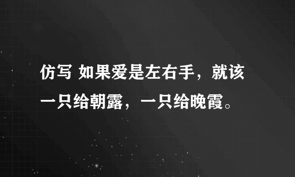 仿写 如果爱是左右手，就该一只给朝露，一只给晚霞。