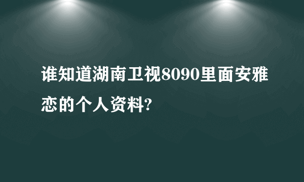 谁知道湖南卫视8090里面安雅恋的个人资料?