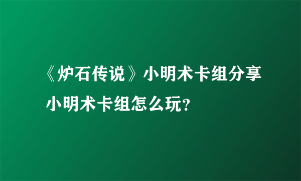 《炉石传说》小明术卡组分享 小明术卡组怎么玩？