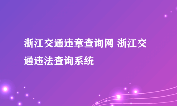 浙江交通违章查询网 浙江交通违法查询系统