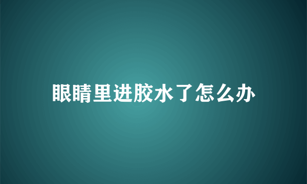 眼睛里进胶水了怎么办